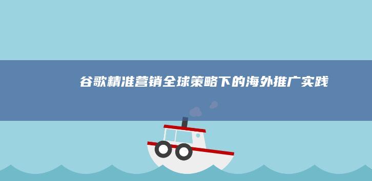 谷歌精准营销：全球策略下的海外推广实践